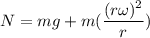N=mg+m(\dfrac{(r\omega)^2}{r})