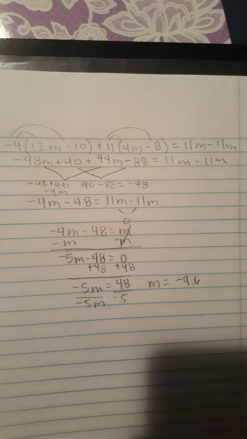 Me solve each equation:  -4( 12m - 10 ) + 11 (4m - 8) = 11m - 11m