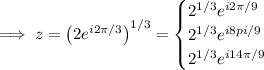 \implies z=\left(2e^{i2\pi/3}\right)^{1/3}=\begin{cases}2^{1/3}e^{i2\pi/9}\\2^{1/3}e^{i8pi/9}\\2^{1/3}e^{i14\pi/9}\end{cases}