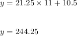 y=21.25\times 11+10.5\\\\\\y=244.25