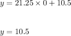 y=21.25\times 0+10.5\\\\\\y=10.5