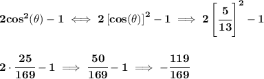 \bf 2cos^2(\theta)-1\iff 2\left[ cos(\theta) \right]^2-1\implies 2\left[ \cfrac{5}{13} \right]^2-1&#10;\\\\\\&#10;2\cdot \cfrac{25}{169}-1\implies \cfrac{50}{169}-1\implies -\cfrac{119}{169}