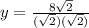y =\frac{8\sqrt{2}}{(\sqrt{2})(\sqrt{2})}