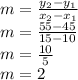 m=\frac{y_{2}-y_{1} }{x_{2} -x_{1} }\\m=\frac{55-45}{15-10}\\ m=\frac{10}{5}\\ m=2