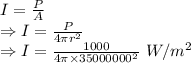 I=\frac{P}{A}\\\Rightarrow I=\frac{P}{4\pi r^2}\\\Rightarrow I=\frac{1000}{4\pi\times 35000000^2}\ W/m^2
