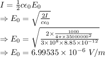 I=\frac{1}{2}c\epsilon_0E_0\\\Rightarrow E_0=\sqrt{\frac{2I}{c\epsilon_0}}\\\Rightarrow E_0=\sqrt{\frac{2\times \frac{1000}{4\pi\times 35000000^2}}{3\times 10^8\times 8.85\times 10^{-12}}}\\\Rightarrow E_0=6.99535\times 10^{-6}\ V/m