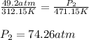 \frac{49.2atm }{312.15 K}=\frac{P_2}{471.15 K}\\\\P_2=74.26 atm