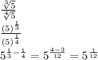 \frac{\sqrt[3]{5} }{\sqrt[4]{5} }\\\frac{(5)^{\frac{1}{3} } }{(5)^{\frac{1}{4} } } \\5^{\frac{1}{3}-\frac{1}{4}}=5^{\frac{4-3}{12}}=5^{\frac{1}{12}}