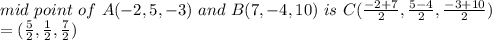 mid ~point~of~A(-2,5,-3)~and~B(7,-4,10) ~is~C(\frac{-2+7}{2} ,\frac{5-4}{2} ,\frac{-3+10}{2} )\\=(\frac{5}{2},\frac{1}{2}  ,\frac{7}{2} )