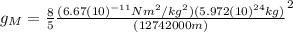 g_{M}=\frac{8}{5} \frac{(6.67(10)^{-11} Nm^{2}/kg^{2})(5.972(10)^{24} kg)}{(12742000 m)}^{2}}
