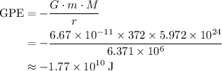 \begin{aligned}\text{GPE} &= -\frac{G \cdot m \cdot M}{r} \\ &= - \frac{6.67 \times 10^{-11}\times 372 \times 5.972 \times 10^{24}}{6.371 \times 10^{6}} \\ & \rm \approx -1.77 \times 10^{10}\; J\end{aligned}