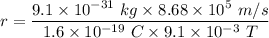 r=\dfrac{9.1\times 10^{-31}\ kg\times 8.68\times 10^5\ m/s}{1.6\times 10^{-19}\ C\times 9.1\times 10^{-3}\ T}