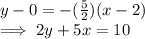 y - 0 = -(\frac{5}{2} )(x -2)\\\implies 2y + 5x = 10