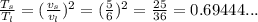 \frac{T_s}{T_l}=(\frac{v_s}{v_l})^2=(\frac{5}{6})^2=\frac{25}{36}=0.69444...