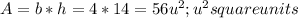 A=b*h=4*14=56u^{2} ; u^{2} square units