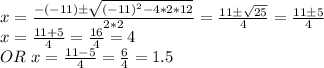 x=\frac{-(-11) \pm \sqrt{(-11)^2-4*2*12} }{2*2}=\frac{11 \pm \sqrt{25} }{4} =\frac{11 \pm 5}{4} \\x = \frac{11+5}{4} = \frac{16}{4}=4\\  OR \  x = \frac{11-5}{4}=\frac{6}{4}=1.5\\