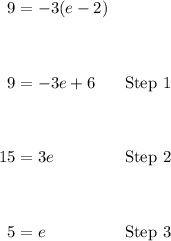\qquad\begin{aligned} 9&=-3(e-2)\\\\ \\ 9&=-3e+6&\green{\text{Step } 1}\\\\ \\ 15&=3e&\blue{\text{Step } 2}\\\\ \\ 5&=e&\purple{\text{Step } 3}\\\\ \end{aligned}