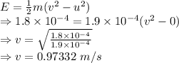 E=\frac{1}{2}m(v^2-u^2)\\\Rightarrow 1.8\times 10^{-4}=1.9\times 10^{-4}(v^2-0)\\\Rightarrow v=\sqrt{\frac{1.8\times 10^{-4}}{1.9\times 10^{-4}}}\\\Rightarrow v=0.97332\ m/s