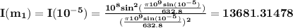 \bf I(m_1)=I(10^{-5})=\frac{10^8sin^2(\frac{\pi 10^9sin(10^{-5})}{632.8})}{(\frac{\pi 10^9sin(10^{-5})}{632.8})^2}=13681.31478
