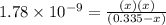 1.78\times 10^{-9}=\frac{(x)(x)}{(0.335-x)}