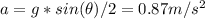 a = g*sin(\theta)/2 = 0.87m/s^2