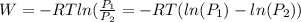 W= -RTln(\frac{P_1}{P_2}=-RT(ln(P_1)-ln(P_2))