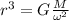 r^{3}=G\frac{M}{\omega^{2}}