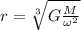 r=\sqrt[3]{G\frac{M}{\omega^{2}}}