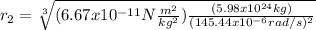 r_{2}=\sqrt[3]{(6.67x10^{-11}N\frac{m^{2}}{kg^{2}})\frac{(5.98x10^{24}kg)}{(145.44x10^{-6}rad/s)^{2}}}