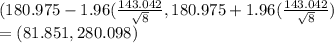 (180.975-1.96(\frac{143.042}{\sqrt{8} } ,180.975+1.96(\frac{143.042}{\sqrt{8} })\\= (81.851, 280.098)