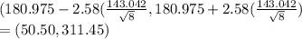 (180.975-2.58(\frac{143.042}{\sqrt{8} } ,180.975+2.58(\frac{143.042}{\sqrt{8} })\\= (50.50,311.45)