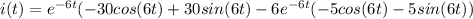 i(t) = e^{-6t} ( -30 cos(6t) + 30 sin(6t) - 6e^{-6t} ( -5cos(6t) - 5sin(6t))