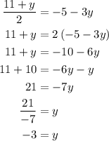 \begin{aligned}\frac{{11 + y}}{2} &=  - 5 - 3y \\11 + y &= 2\left( { - 5 - 3y} \right) \\11 + y &=- 10 - 6y \\11 + 10 &=  - 6y - y \\ 21 &= - 7y \\\frac{{21}}{{ - 7}} &= y \\  - 3 &= y \\\end{aligned}