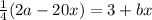 \frac{1}{4}(2a-20x)=3+bx