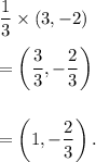 \dfrac{1}{3}\times (3, -2)\\\\=\left(\dfrac{3}{3},-\dfrac{2}{3}\right)\\\\\\=\left(1,-\dfrac{2}{3}\right).