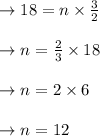 \begin{array}{l}{\rightarrow 18=n \times \frac{3}{2}} \\\\ {\rightarrow n=\frac{2}{3} \times 18} \\\\ {\rightarrow n=2 \times 6} \\\\ {\rightarrow n=12}\end{array}