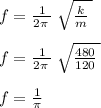 f=\frac{1}{2\pi \:}\:\sqrt{\frac{k}{m}\:}\\\\f=\frac{1}{2\pi \:}\:\sqrt{\frac{480}{120}\:}\\\\f=\frac{1}{\pi }