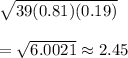 \sqrt{39(0.81)(0.19)}\\\\=\sqrt{6.0021}\approx2.45