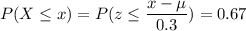 P( X \leq x) = P( z \leq \displaystyle\frac{x - \mu}{0.3})=0.67