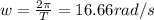 w=\frac{2\pi}{T}=16.66rad/s