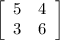 \left[\begin{array}{ccc}5&4\\3&6\end{array}\right]