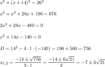 x^2+(x+14)^2=26^2\\ \\x^2+x^2+28x+196=676\\ \\2x^2+28x-480=0\\ \\x^2+14x-140=0\\ \\D=14^2-4\cdot 1\cdot (-140)=196+560=756\\ \\x_{1,2}=\dfrac{-14\pm\sqrt{756}}{2\cdot 1}=\dfrac{-14\pm 6\sqrt{21}}{2}=-7\pm3\sqrt{21}