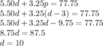 5.50d + 3.25p = 77.75\\5.50d + 3.25(d-3) = 77.75\\5.50d+3.25d-9.75=77.75\\8.75d=87.5\\d=10