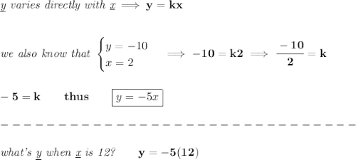 \bf \textit{\underline{y} varies directly with \underline{x}}\implies y=kx&#10;\\\\\\&#10;\textit{we also know that }&#10;\begin{cases}&#10;y=-10\\&#10;x=2&#10;\end{cases}\implies -10=k2\implies \cfrac{-10}{2}=k&#10;\\\\\\&#10;-5=k\qquad thus\qquad \boxed{y=-5x}\\\\&#10;-------------------------------\\\\&#10;\textit{what's \underline{y} when \underline{x} is 12?}\qquad y=-5(12)