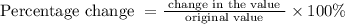\text { Percentage change }=\frac{\text { change in the value }}{\text { original value }} \times 100 \%
