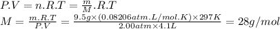 P.V=n.R.T=\frac{m}{M} .R.T\\M=\frac{m.R.T}{P.V} =\frac{9.5g \times (0.08206atm.L/mol.K)\times 297K }{2.00atm \times 4.1L} =28g/mol