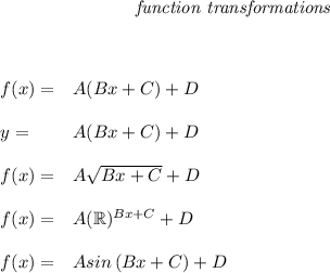 \bf \qquad \qquad \qquad \qquad \textit{function transformations}&#10;\\ \quad \\\\&#10;&#10;&#10;% left side templates&#10;\begin{array}{llll}&#10;&#10;&#10;f(x)=&{{  A}}({{  B}}x+{{  C}})+{{  D}}&#10;\\ \quad \\&#10;y=&{{  A}}({{  B}}x+{{  C}})+{{  D}}&#10;\\ \quad \\&#10;f(x)=&{{  A}}\sqrt{{{  B}}x+{{  C}}}+{{  D}}&#10;\\ \quad \\&#10;f(x)=&{{  A}}(\mathbb{R})^{{{  B}}x+{{  C}}}+{{  D}}&#10;\\ \quad \\&#10;f(x)=&{{  A}} sin\left({{ B }}x+{{  C}}  \right)+{{  D}}&#10;\end{array}