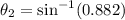 \theta_{2}=\sin^{-1}(0.882)