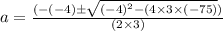 a = \frac{(-(-4)\pm\sqrt{(-4)^2-(4 \times 3 \times(-75)})}{(2 \times 3)}