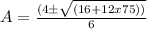 A = \frac{(4\pm\sqrt{(16+ 12 x 75))}}{6}